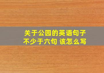 关于公园的英语句子不少于六句 该怎么写